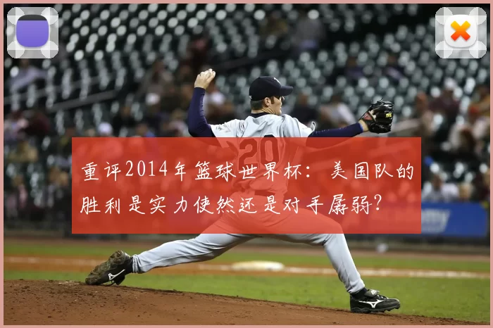 重评2014年篮球世界杯：美国队的胜利是实力使然还是对手孱弱？