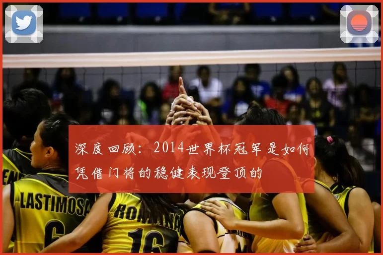 深度回顾：2014世界杯冠军是如何凭借门将的稳健表现登顶的