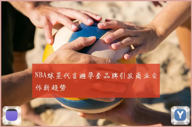 NBA球星代言避孕套品牌引发商业合作新趋势