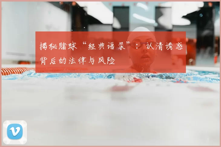 揭秘赌球“经典语录”:认清诱惑背后的法律与风险