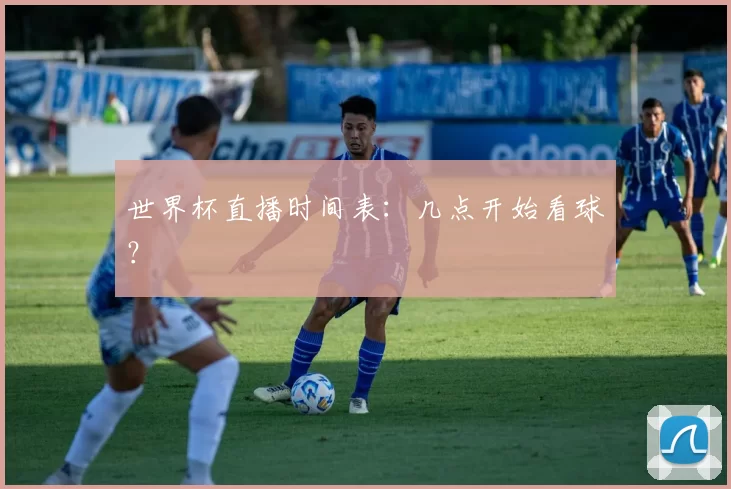 世界杯直播时间表:几点开始看球?