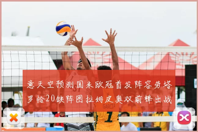 意天空预测国米欧冠首发阵容劳塔罗恰20缺阵图拉姆皮奥双前锋出战