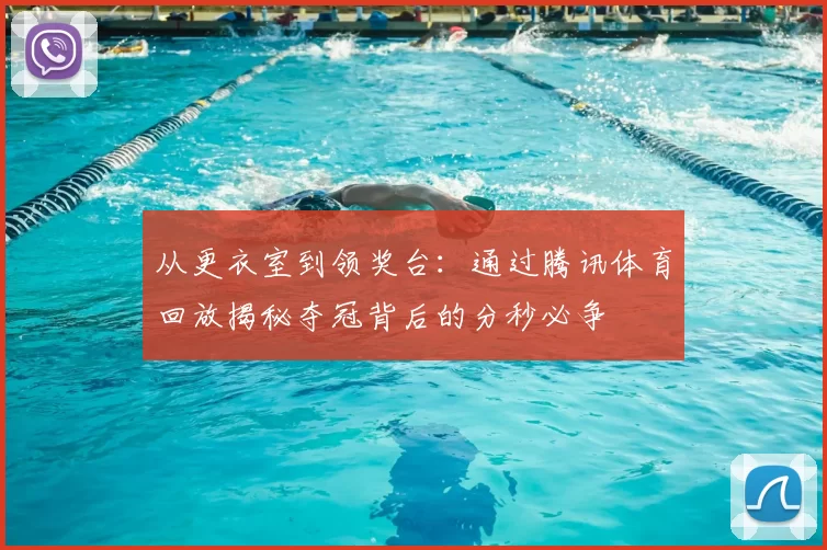 从更衣室到领奖台：通过腾讯体育回放揭秘夺冠背后的分秒必争