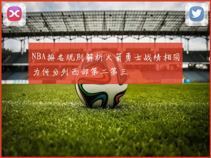 NBA排名规则解析火箭勇士战绩相同为何分列西部第二第三