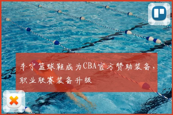 李宁篮球鞋成为CBA官方赞助装备，职业联赛装备升级