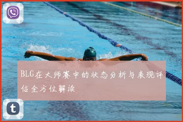 BLG在大师赛中的状态分析与表现评估全方位解读