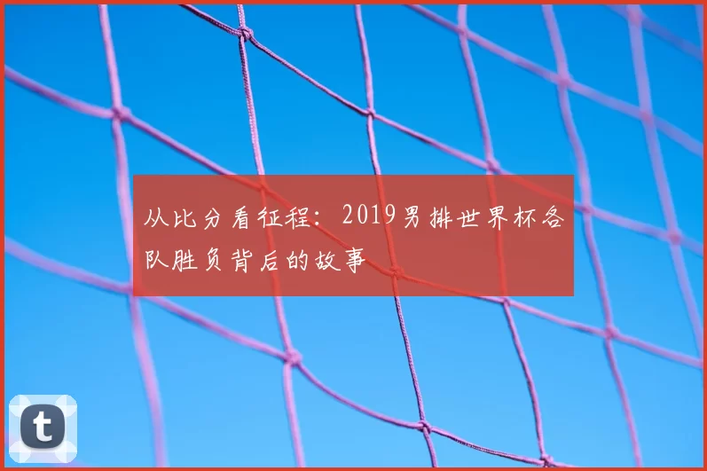 从比分看征程：2019男排世界杯各队胜负背后的故事