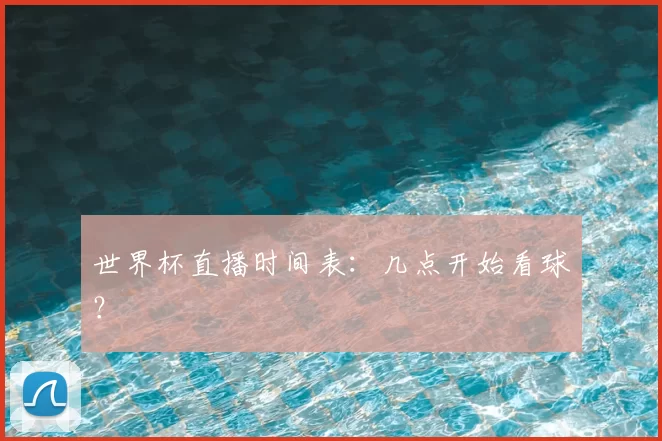 世界杯直播时间表:几点开始看球?