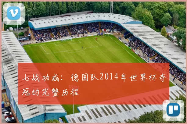 七战功成：德国队2014年世界杯夺冠的完整历程