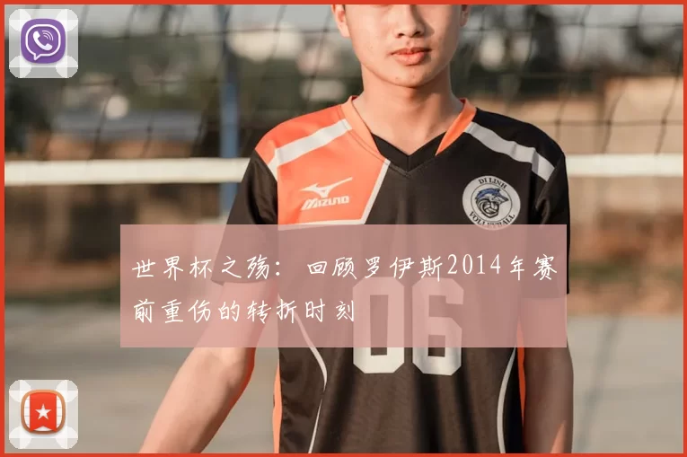世界杯之殇：回顾罗伊斯2014年赛前重伤的转折时刻