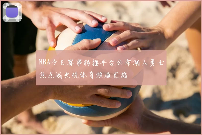 NBA今日赛事转播平台公布湖人勇士焦点战央视体育频道直播
