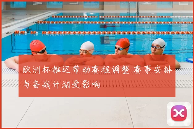 欧洲杯推迟带动赛程调整 赛事安排与备战计划受影响