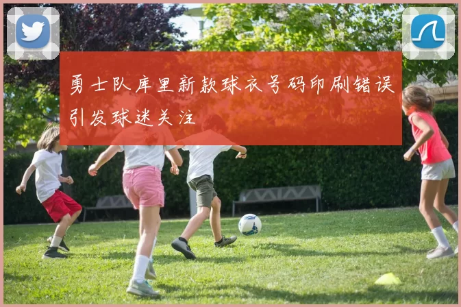勇士队库里新款球衣号码印刷错误引发球迷关注