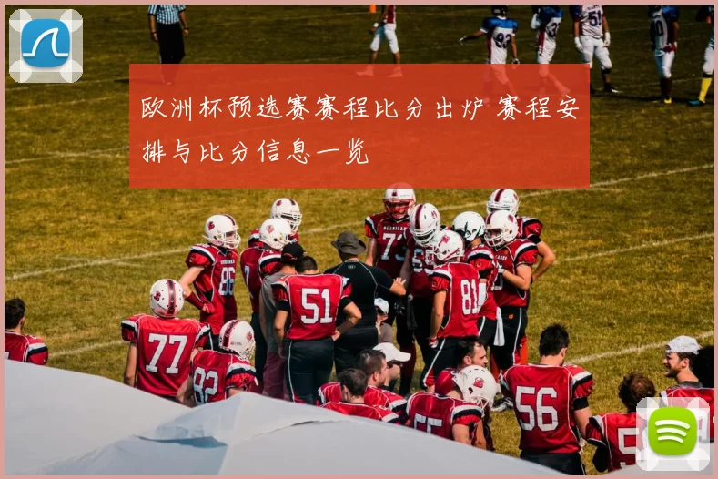 欧洲杯预选赛赛程比分出炉 赛程安排与比分信息一览
