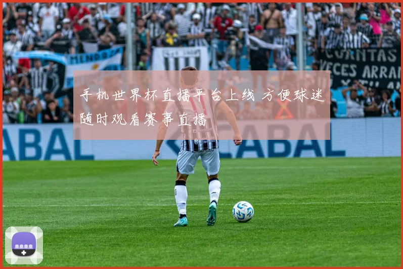 手机世界杯直播平台上线 方便球迷随时观看赛事直播