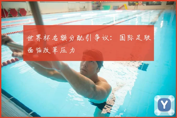 世界杯名额分配引争议：国际足联面临改革压力
