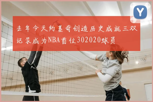 去年今天约基奇创造历史成就三双记录成为NBA首位302020球员