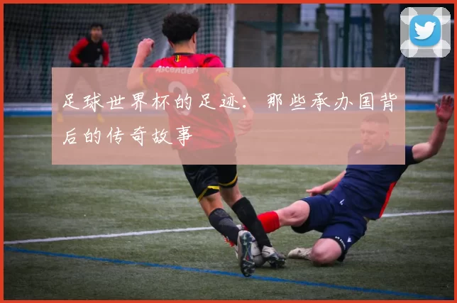 足球世界杯的足迹：那些承办国背后的传奇故事