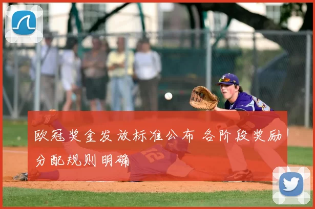 欧冠奖金发放标准公布 各阶段奖励分配规则明确