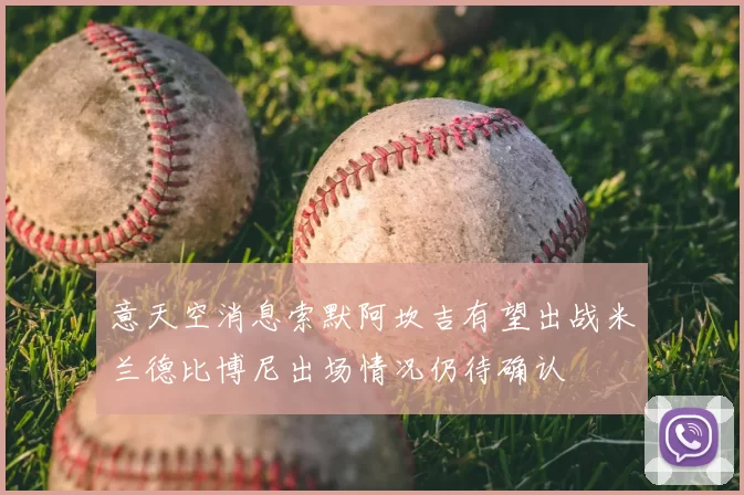意天空消息索默阿坎吉有望出战米兰德比博尼出场情况仍待确认
