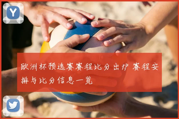 欧洲杯预选赛赛程比分出炉 赛程安排与比分信息一览