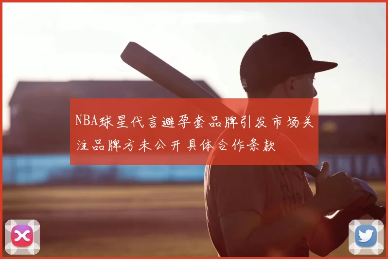 NBA球星代言避孕套品牌引发市场关注品牌方未公开具体合作条款