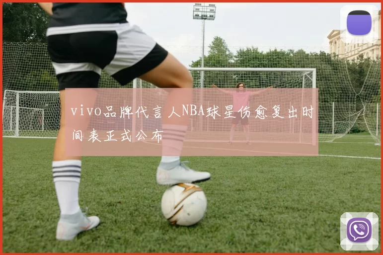 vivo品牌代言人NBA球星伤愈复出时间表正式公布