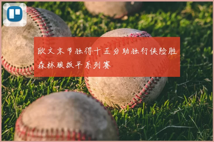 欧文末节独得十五分助独行侠险胜森林狼扳平系列赛