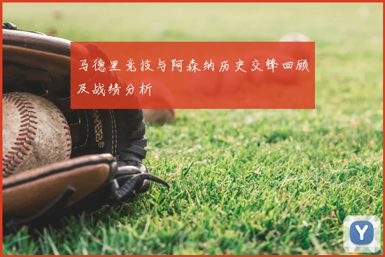 马德里竞技与阿森纳历史交锋回顾及战绩分析