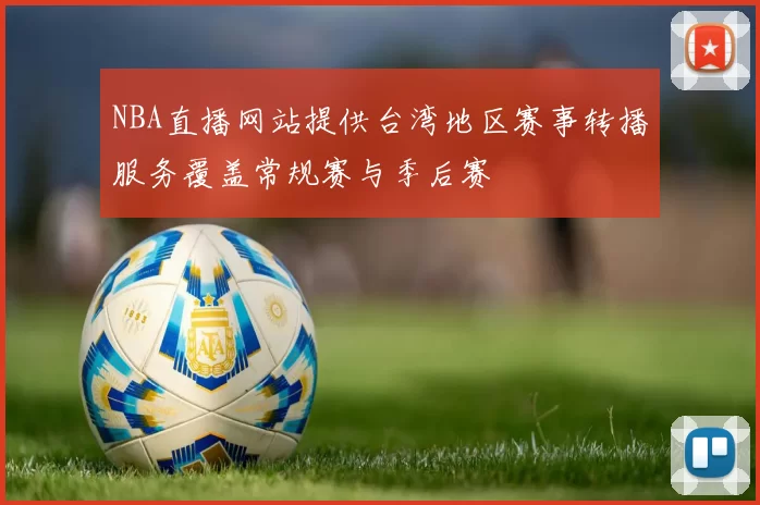 NBA直播网站提供台湾地区赛事转播服务覆盖常规赛与季后赛