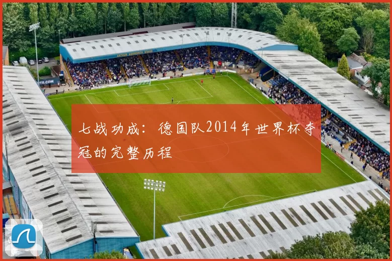 七战功成:德国队2014年世界杯夺冠的完整历程