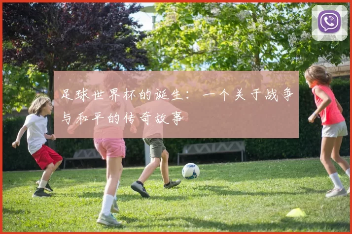 足球世界杯的诞生：一个关于战争与和平的传奇故事
