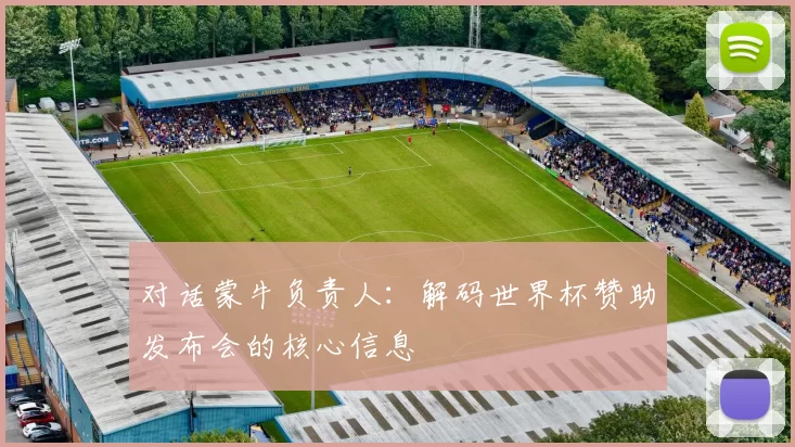 对话蒙牛负责人：解码世界杯赞助发布会的核心信息