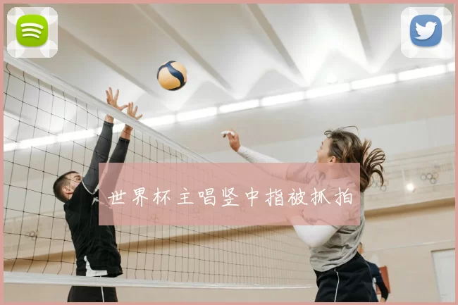 世界杯主唱竖中指被抓拍