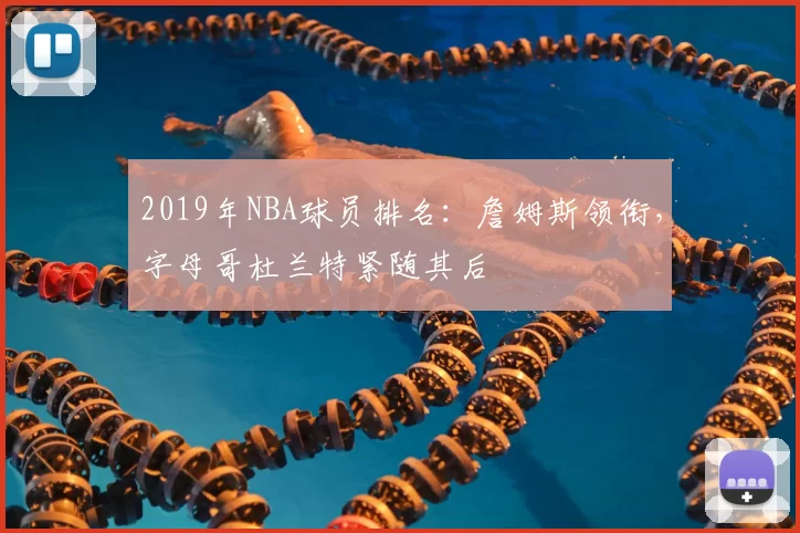 2019年NBA球员排名:詹姆斯领衔,字母哥杜兰特紧随其后