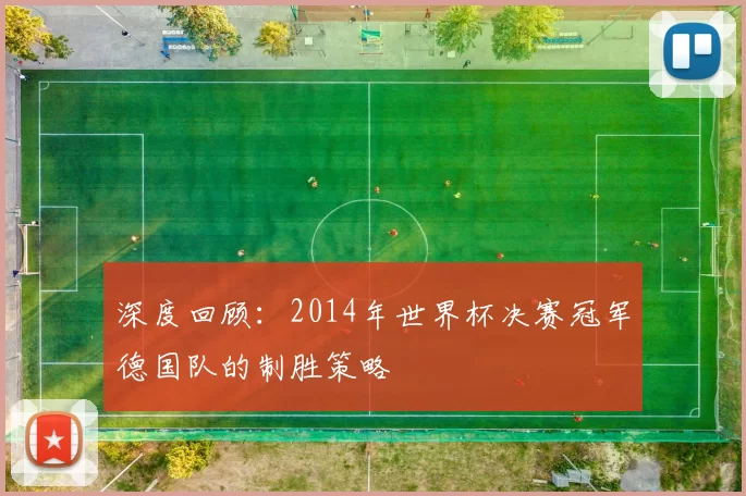 深度回顾:2014年世界杯决赛冠军德国队的制胜策略