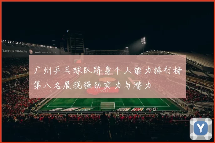广州乒乓球队跻身个人能力排行榜第八名展现强劲实力与潜力
