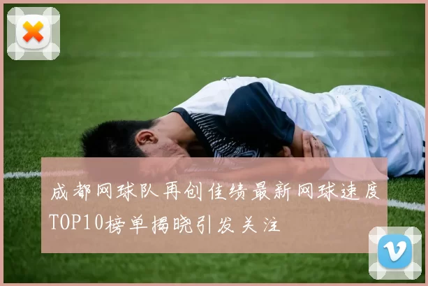 成都网球队再创佳绩最新网球速度TOP10榜单揭晓引发关注