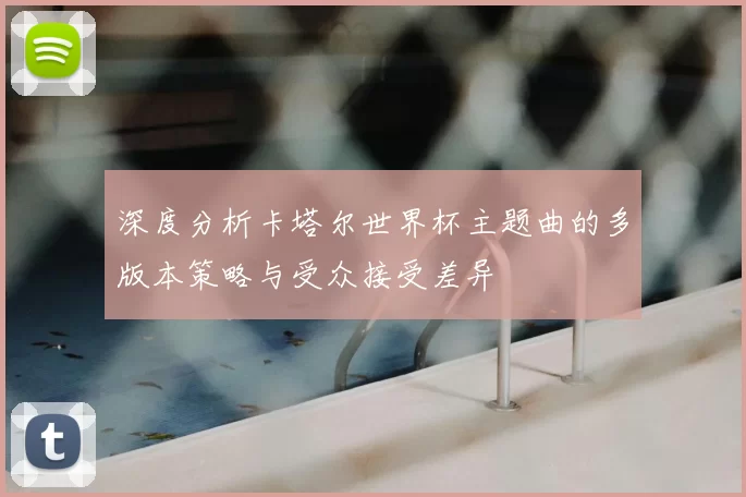 深度分析卡塔尔世界杯主题曲的多版本策略与受众接受差异