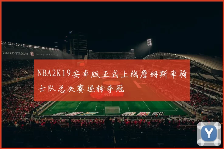 NBA2K19安卓版正式上线詹姆斯率骑士队总决赛逆转夺冠