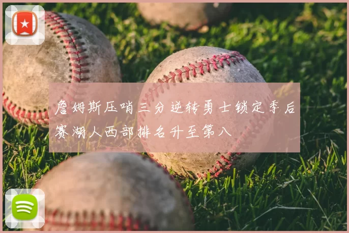 詹姆斯压哨三分逆转勇士锁定季后赛湖人西部排名升至第八