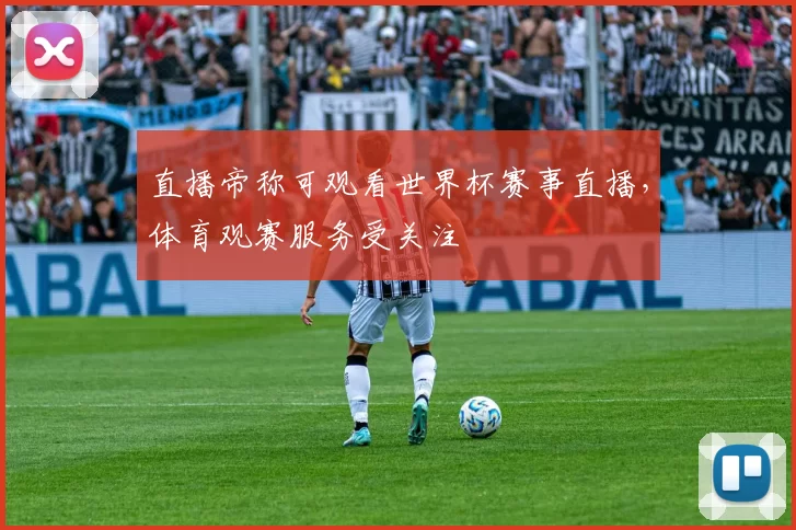 直播帝称可观看世界杯赛事直播，体育观赛服务受关注