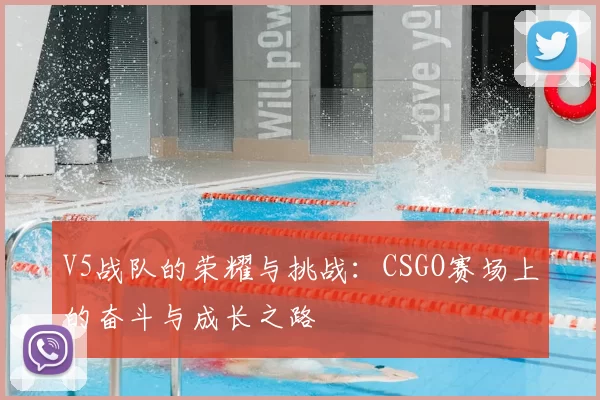 V5战队的荣耀与挑战:CSGO赛场上的奋斗与成长之路