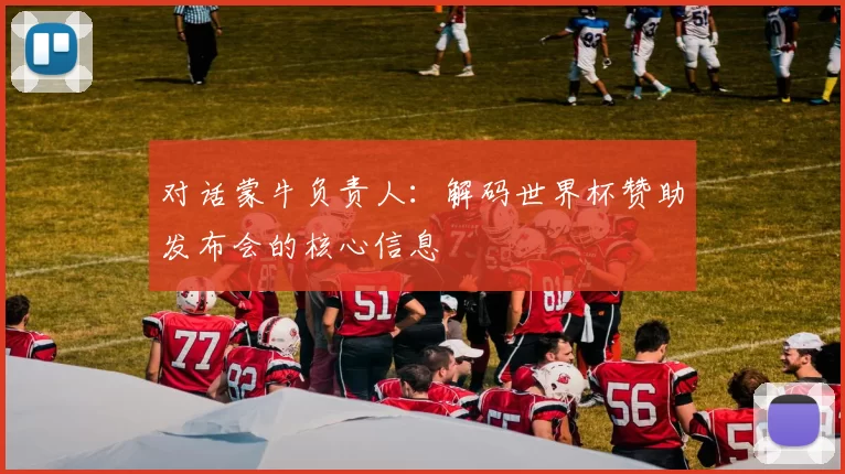 对话蒙牛负责人:解码世界杯赞助发布会的核心信息