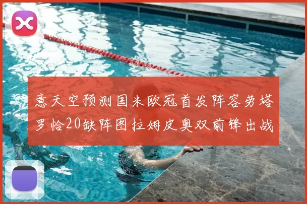 意天空预测国米欧冠首发阵容劳塔罗恰20缺阵图拉姆皮奥双前锋出战
