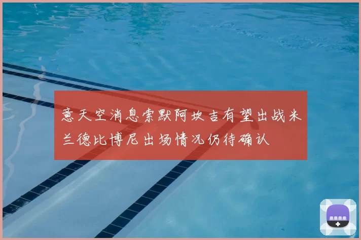 意天空消息索默阿坎吉有望出战米兰德比博尼出场情况仍待确认