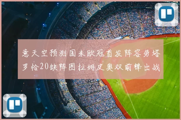 意天空预测国米欧冠首发阵容劳塔罗恰20缺阵图拉姆皮奥双前锋出战