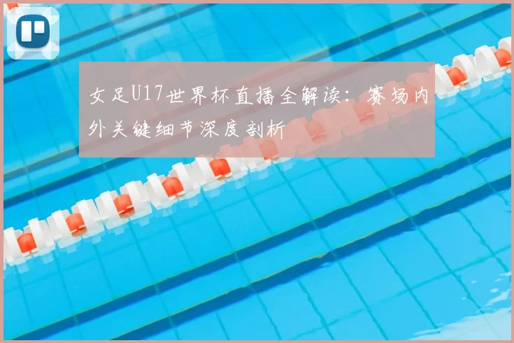 女足U17世界杯直播全解读：赛场内外关键细节深度剖析