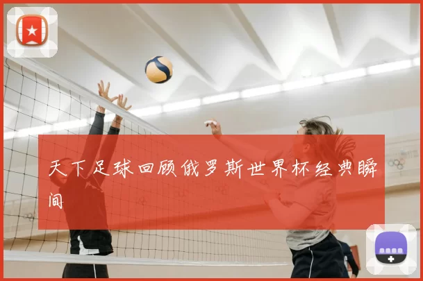 天下足球回顾俄罗斯世界杯经典瞬间