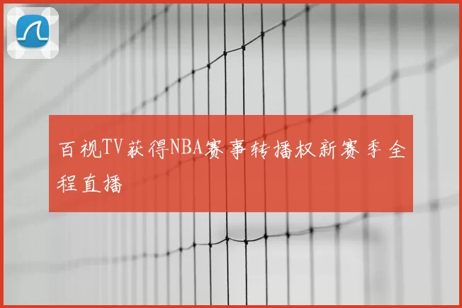 百视TV获得NBA赛事转播权新赛季全程直播